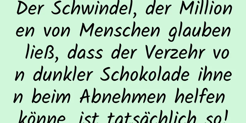 Der Schwindel, der Millionen von Menschen glauben ließ, dass der Verzehr von dunkler Schokolade ihnen beim Abnehmen helfen könne, ist tatsächlich so!