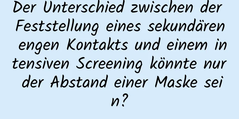 Der Unterschied zwischen der Feststellung eines sekundären engen Kontakts und einem intensiven Screening könnte nur der Abstand einer Maske sein?