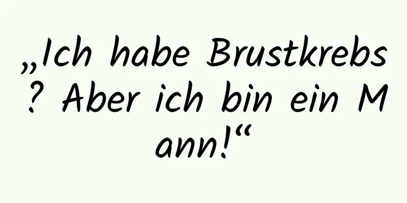 „Ich habe Brustkrebs? Aber ich bin ein Mann!“