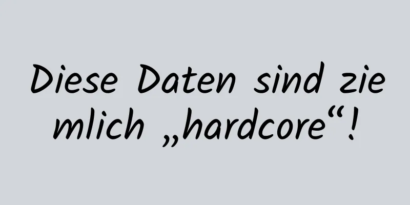 Diese Daten sind ziemlich „hardcore“!