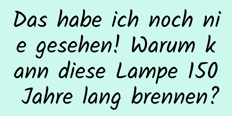 Das habe ich noch nie gesehen! Warum kann diese Lampe 150 Jahre lang brennen?