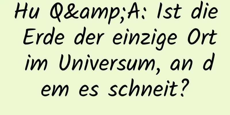 Hu Q&A: Ist die Erde der einzige Ort im Universum, an dem es schneit?