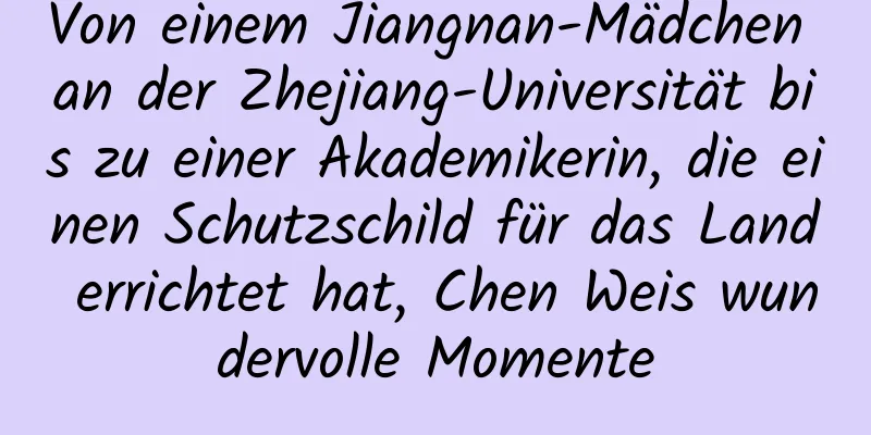 Von einem Jiangnan-Mädchen an der Zhejiang-Universität bis zu einer Akademikerin, die einen Schutzschild für das Land errichtet hat, Chen Weis wundervolle Momente