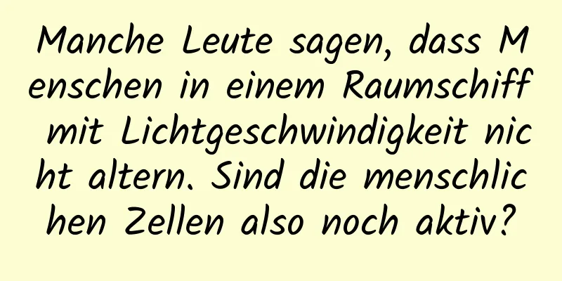 Manche Leute sagen, dass Menschen in einem Raumschiff mit Lichtgeschwindigkeit nicht altern. Sind die menschlichen Zellen also noch aktiv?
