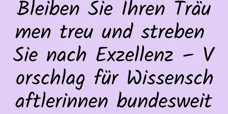 Bleiben Sie Ihren Träumen treu und streben Sie nach Exzellenz – Vorschlag für Wissenschaftlerinnen bundesweit