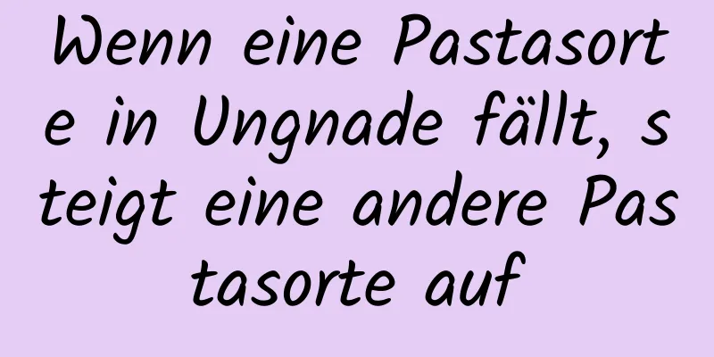 Wenn eine Pastasorte in Ungnade fällt, steigt eine andere Pastasorte auf