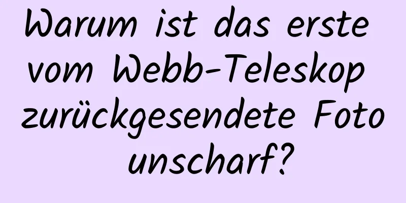Warum ist das erste vom Webb-Teleskop zurückgesendete Foto unscharf?