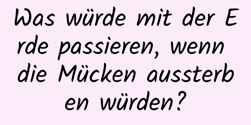 Was würde mit der Erde passieren, wenn die Mücken aussterben würden?