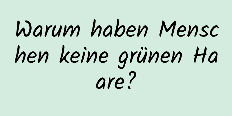 Warum haben Menschen keine grünen Haare?