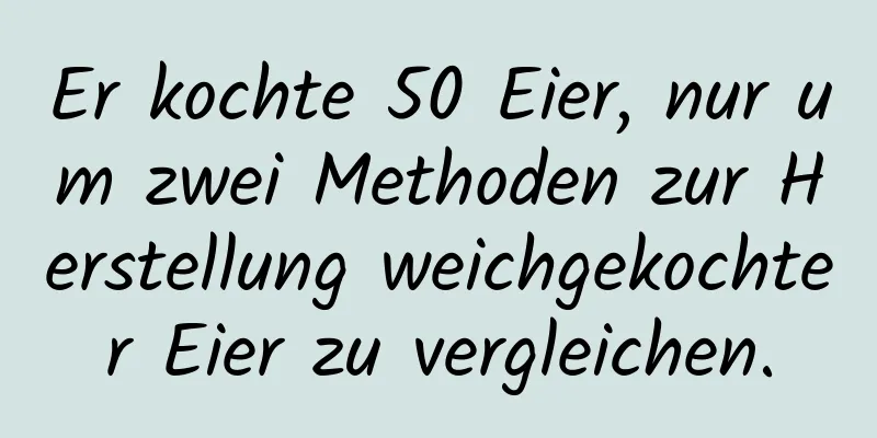 Er kochte 50 Eier, nur um zwei Methoden zur Herstellung weichgekochter Eier zu vergleichen.
