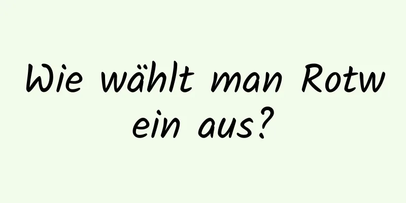 Wie wählt man Rotwein aus?