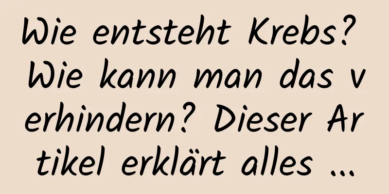 Wie entsteht Krebs? Wie kann man das verhindern? Dieser Artikel erklärt alles ...