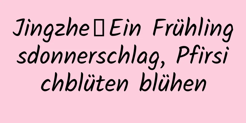 Jingzhe丨Ein Frühlingsdonnerschlag, Pfirsichblüten blühen
