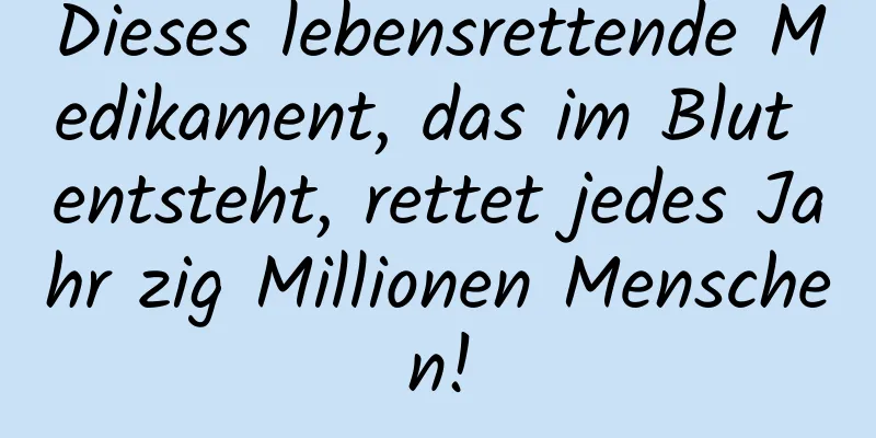 Dieses lebensrettende Medikament, das im Blut entsteht, rettet jedes Jahr zig Millionen Menschen!