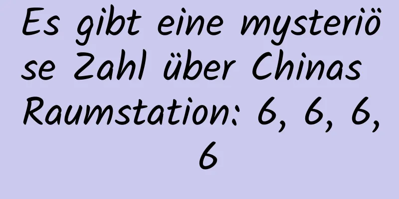 Es gibt eine mysteriöse Zahl über Chinas Raumstation: 6, 6, 6, 6