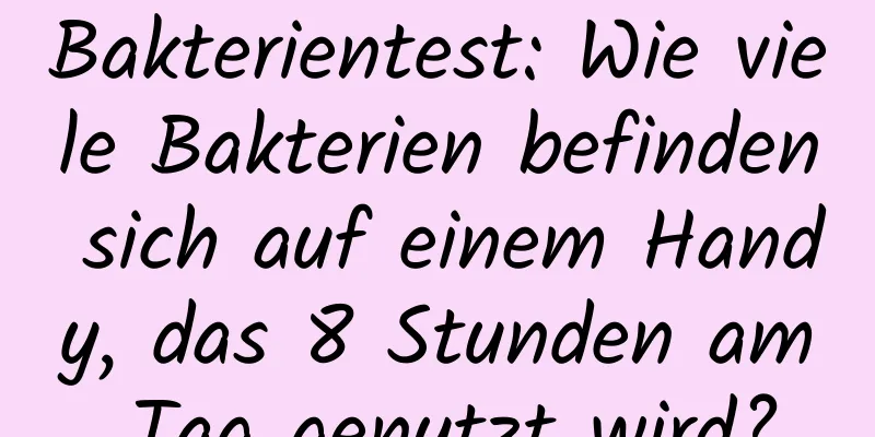Bakterientest: Wie viele Bakterien befinden sich auf einem Handy, das 8 Stunden am Tag genutzt wird?