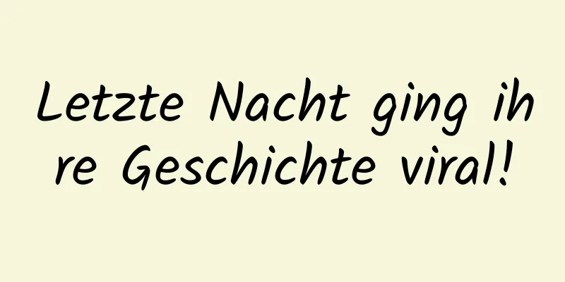 Letzte Nacht ging ihre Geschichte viral!