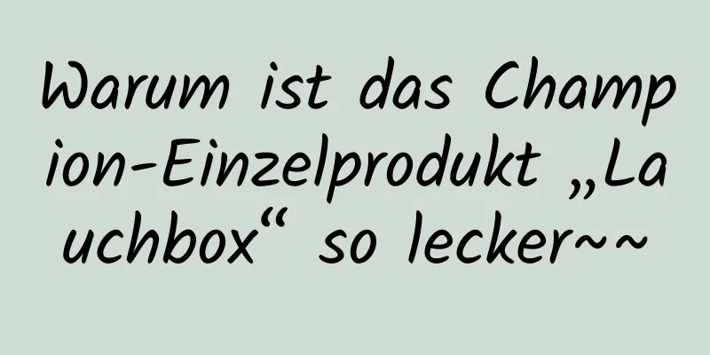 Warum ist das Champion-Einzelprodukt „Lauchbox“ so lecker~~