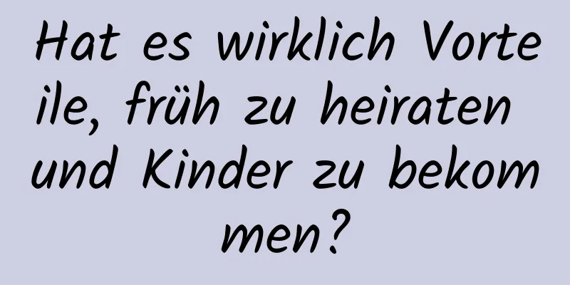 Hat es wirklich Vorteile, früh zu heiraten und Kinder zu bekommen?