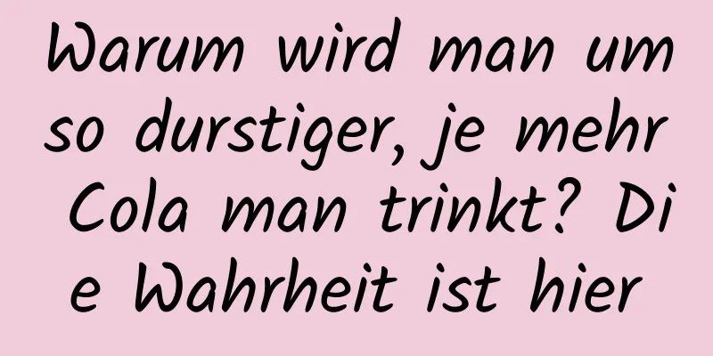 Warum wird man umso durstiger, je mehr Cola man trinkt? Die Wahrheit ist hier