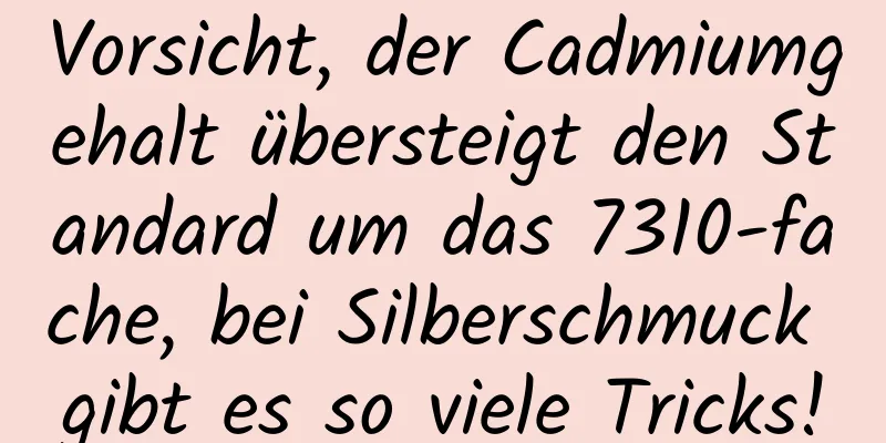 Vorsicht, der Cadmiumgehalt übersteigt den Standard um das 7310-fache, bei Silberschmuck gibt es so viele Tricks!