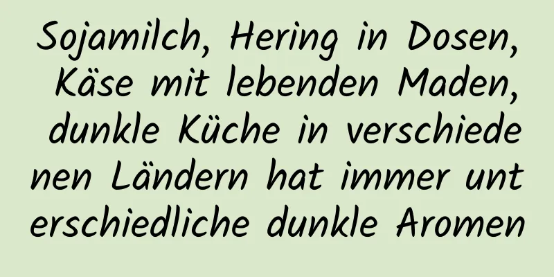Sojamilch, Hering in Dosen, Käse mit lebenden Maden, dunkle Küche in verschiedenen Ländern hat immer unterschiedliche dunkle Aromen