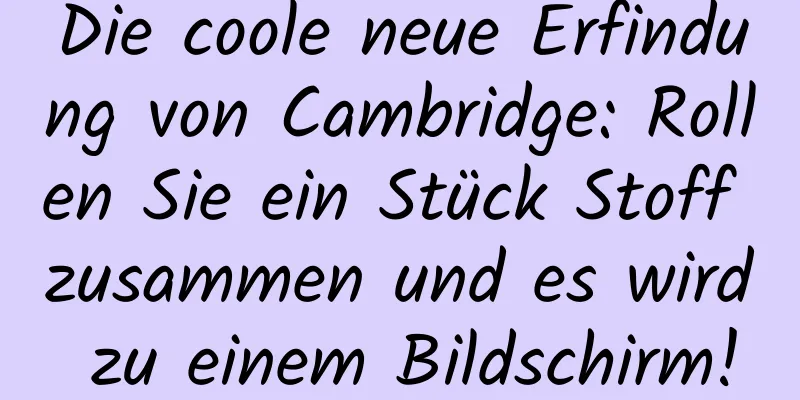 Die coole neue Erfindung von Cambridge: Rollen Sie ein Stück Stoff zusammen und es wird zu einem Bildschirm!