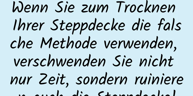 Wenn Sie zum Trocknen Ihrer Steppdecke die falsche Methode verwenden, verschwenden Sie nicht nur Zeit, sondern ruinieren auch die Steppdecke!