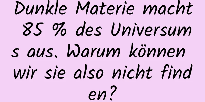 Dunkle Materie macht 85 % des Universums aus. Warum können wir sie also nicht finden?