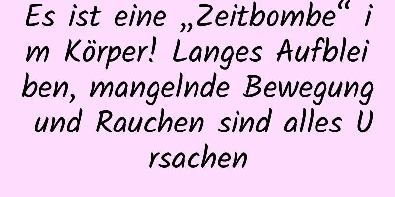 Es ist eine „Zeitbombe“ im Körper! Langes Aufbleiben, mangelnde Bewegung und Rauchen sind alles Ursachen