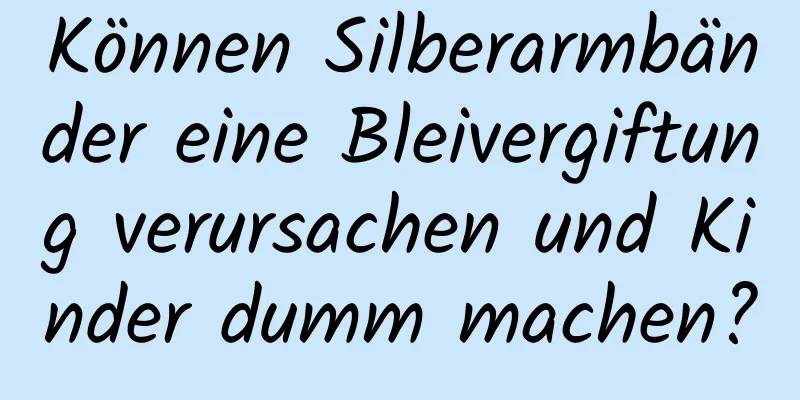 Können Silberarmbänder eine Bleivergiftung verursachen und Kinder dumm machen?