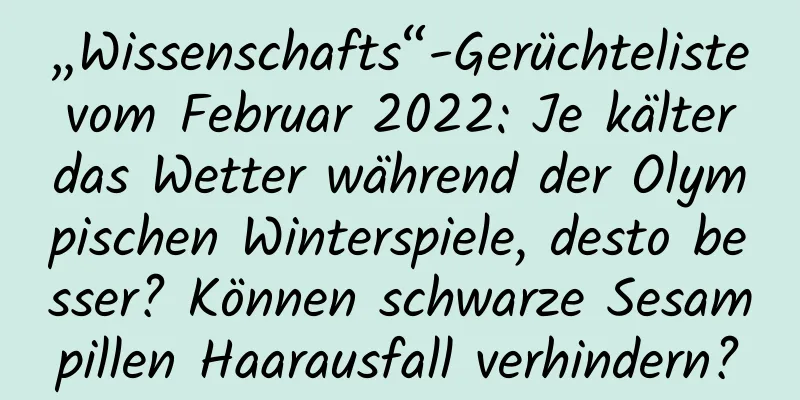 „Wissenschafts“-Gerüchteliste vom Februar 2022: Je kälter das Wetter während der Olympischen Winterspiele, desto besser? Können schwarze Sesampillen Haarausfall verhindern?