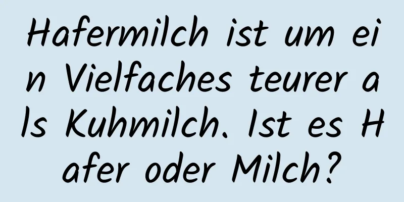 Hafermilch ist um ein Vielfaches teurer als Kuhmilch. Ist es Hafer oder Milch?