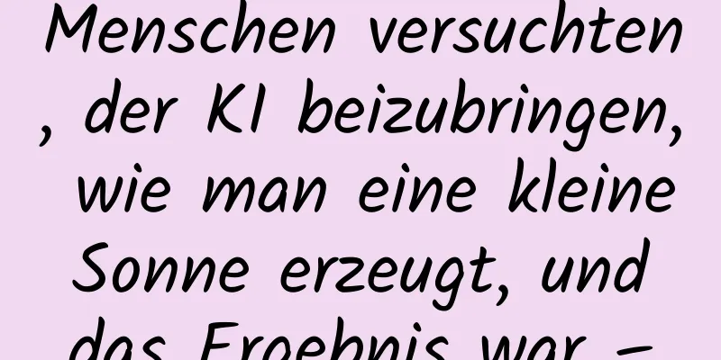Menschen versuchten, der KI beizubringen, wie man eine kleine Sonne erzeugt, und das Ergebnis war –