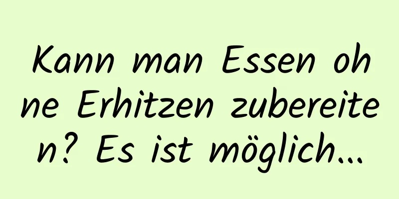 Kann man Essen ohne Erhitzen zubereiten? Es ist möglich...