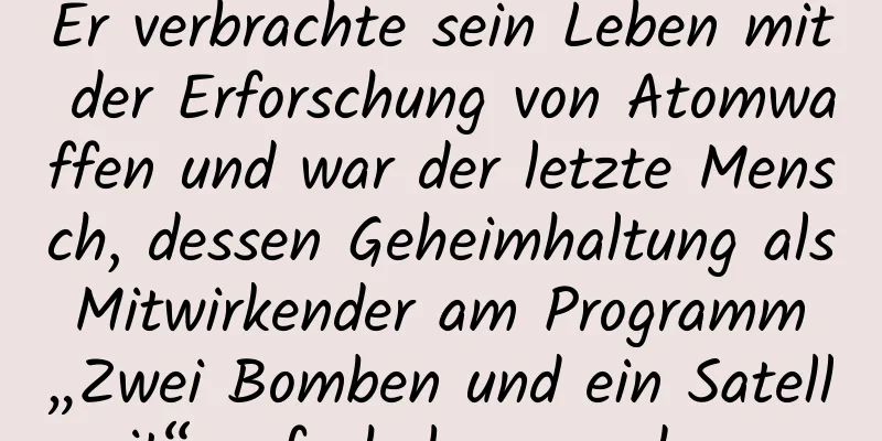 Er verbrachte sein Leben mit der Erforschung von Atomwaffen und war der letzte Mensch, dessen Geheimhaltung als Mitwirkender am Programm „Zwei Bomben und ein Satellit“ aufgehoben wurde …