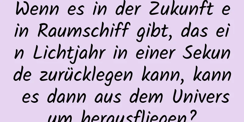 Wenn es in der Zukunft ein Raumschiff gibt, das ein Lichtjahr in einer Sekunde zurücklegen kann, kann es dann aus dem Universum herausfliegen?