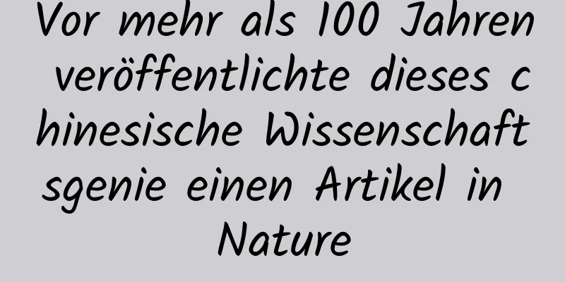 Vor mehr als 100 Jahren veröffentlichte dieses chinesische Wissenschaftsgenie einen Artikel in Nature