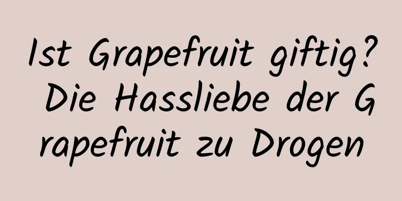 Ist Grapefruit giftig? Die Hassliebe der Grapefruit zu Drogen
