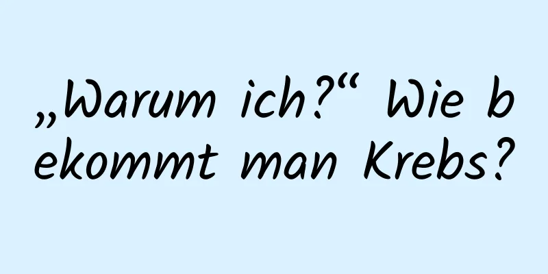 „Warum ich?“ Wie bekommt man Krebs?
