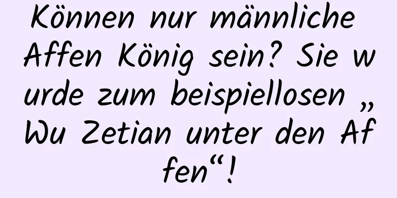 Können nur männliche Affen König sein? Sie wurde zum beispiellosen „Wu Zetian unter den Affen“!