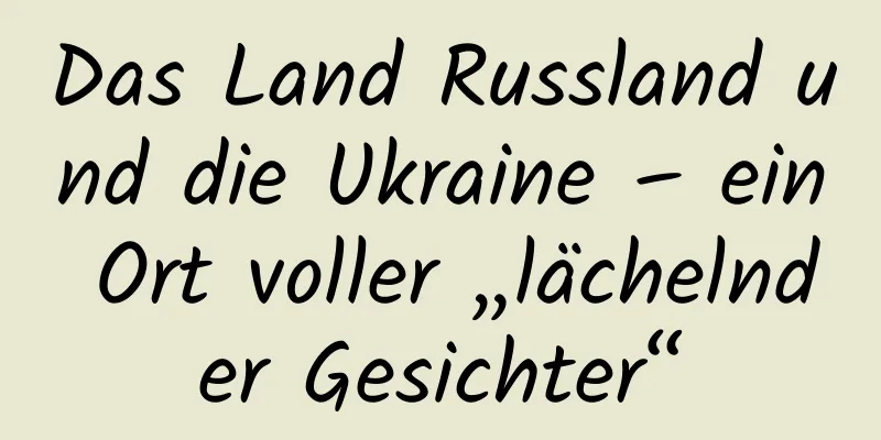 Das Land Russland und die Ukraine – ein Ort voller „lächelnder Gesichter“