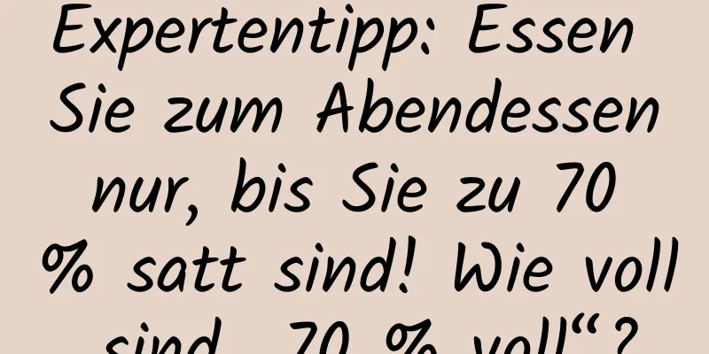 Expertentipp: Essen Sie zum Abendessen nur, bis Sie zu 70 % satt sind! Wie voll sind „70 % voll“?