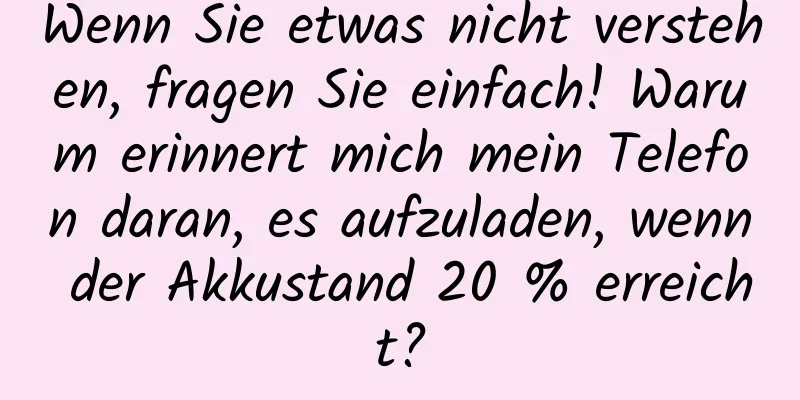 Wenn Sie etwas nicht verstehen, fragen Sie einfach! Warum erinnert mich mein Telefon daran, es aufzuladen, wenn der Akkustand 20 % erreicht?