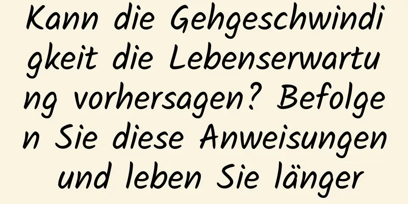 Kann die Gehgeschwindigkeit die Lebenserwartung vorhersagen? Befolgen Sie diese Anweisungen und leben Sie länger