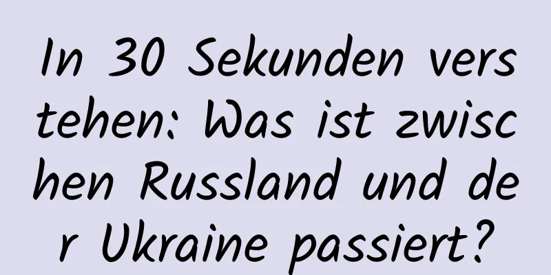 In 30 Sekunden verstehen: Was ist zwischen Russland und der Ukraine passiert?