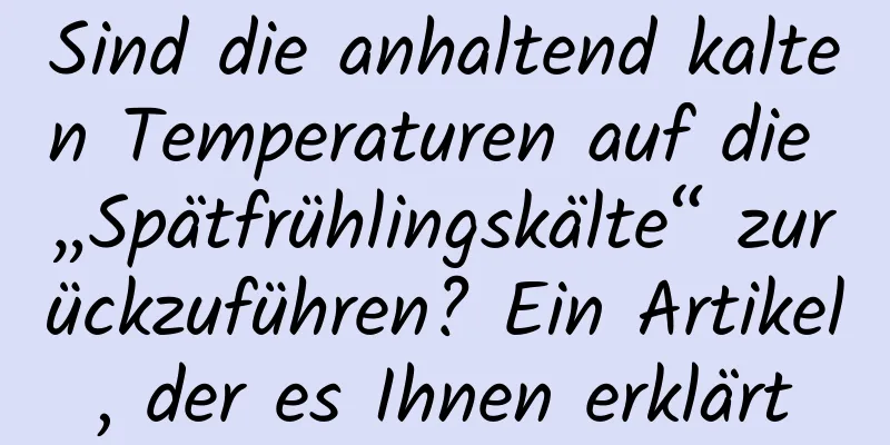 Sind die anhaltend kalten Temperaturen auf die „Spätfrühlingskälte“ zurückzuführen? Ein Artikel, der es Ihnen erklärt