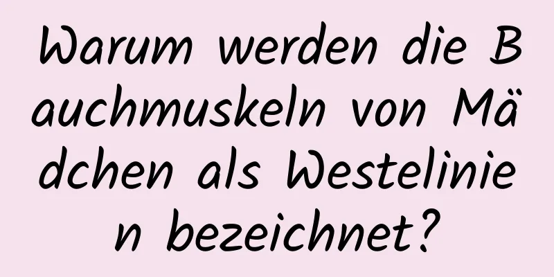 Warum werden die Bauchmuskeln von Mädchen als Westelinien bezeichnet?