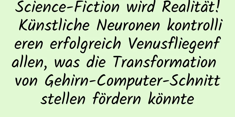 Science-Fiction wird Realität! Künstliche Neuronen kontrollieren erfolgreich Venusfliegenfallen, was die Transformation von Gehirn-Computer-Schnittstellen fördern könnte