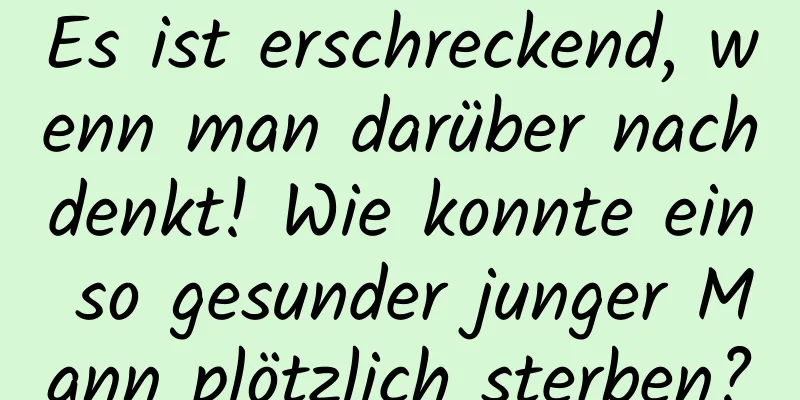 Es ist erschreckend, wenn man darüber nachdenkt! Wie konnte ein so gesunder junger Mann plötzlich sterben?